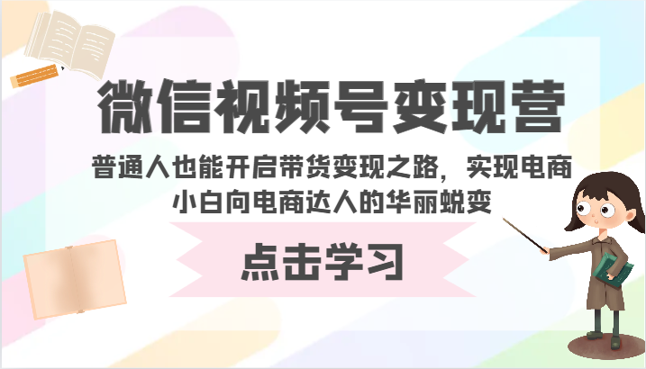 微信视频号变现营-普通人也能开启带货变现之路，实现电商小白向电商达人的华丽蜕变-搞钱基地
