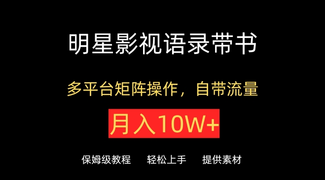 明星影视语录带书，抖音快手小红书视频号多平台矩阵操作，自带流量，月入10W+-搞钱基地