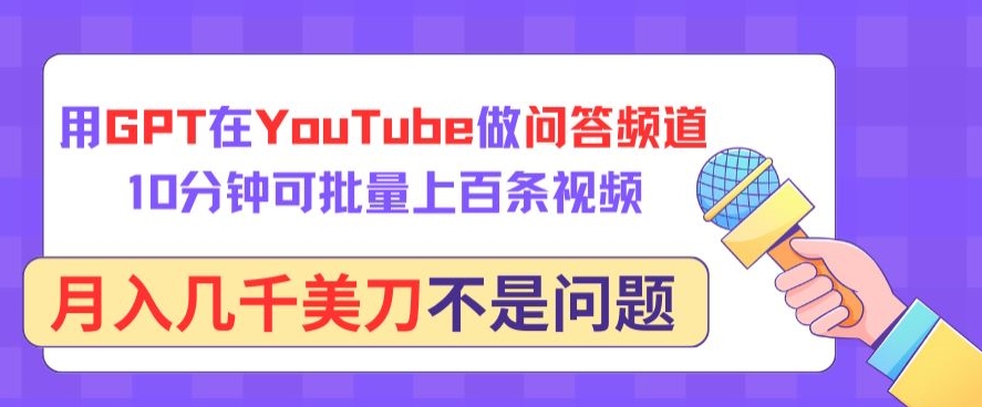 用GPT在YouTube做问答频道，10分钟可批量上百条视频，月入几千美刀不是问题-搞钱基地
