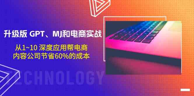 升级版GPT、MJ和电商实战，从1~10深度应用帮电商、内容公司节省60%的成本-搞钱基地