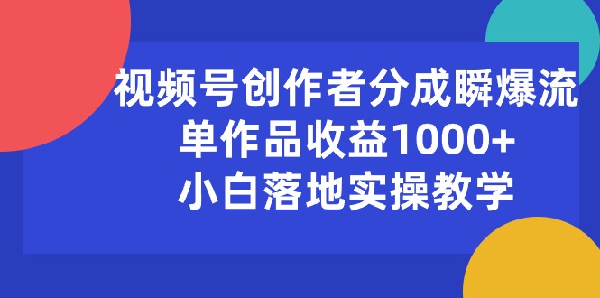 （10854期）视频号创作者分成瞬爆流，单作品收益1000+，小白落地实操教学-搞钱基地