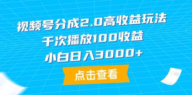（9716期）视频号分成2.0高收益玩法，千次播放100收益，小白日入3000+-搞钱基地