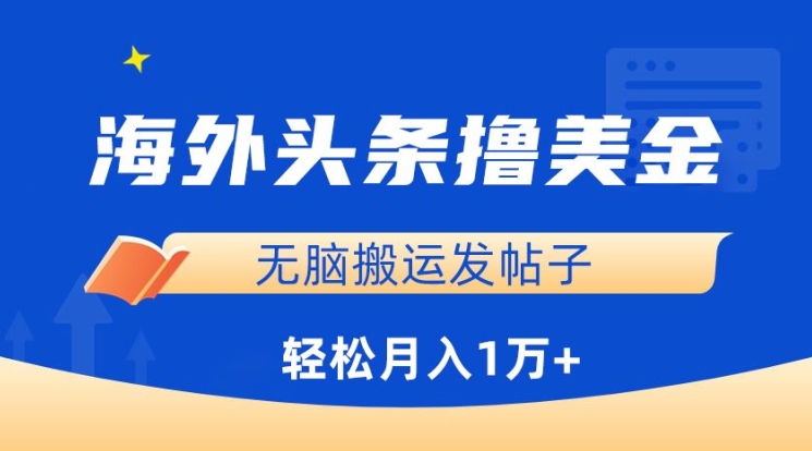 海外头条撸美金，无脑搬运发帖子，月入1万+，小白轻松掌握-搞钱基地