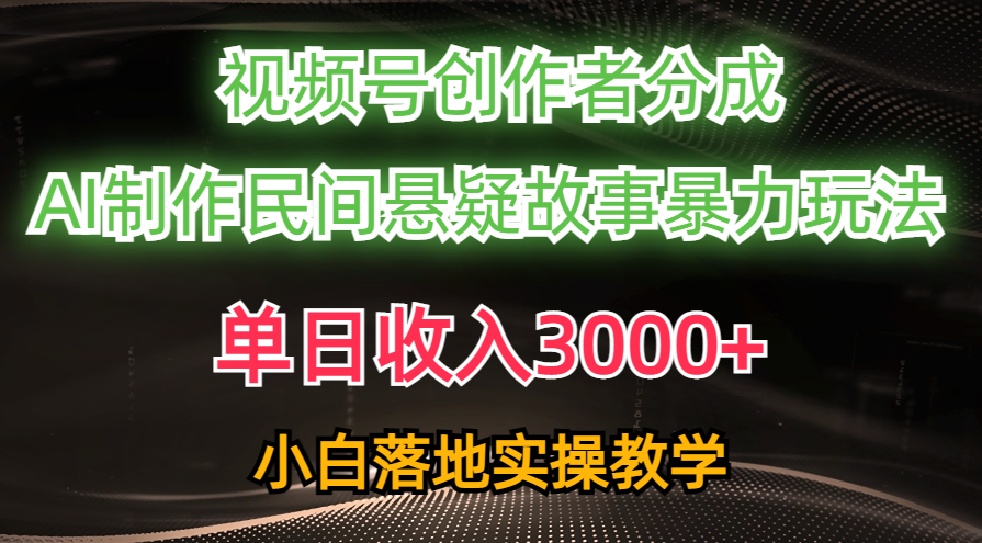 （10853期）单日收入3000+，视频号创作者分成，AI创作民间悬疑故事，条条爆流，小白-搞钱基地