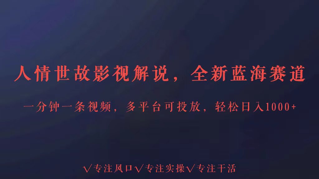 全新蓝海赛道人情世故解说，多平台投放轻松日入3000+-搞钱基地