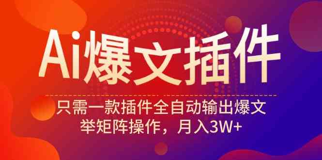 （9725期）Ai爆文插件，只需一款插件全自动输出爆文，举矩阵操作，月入3W+-搞钱基地