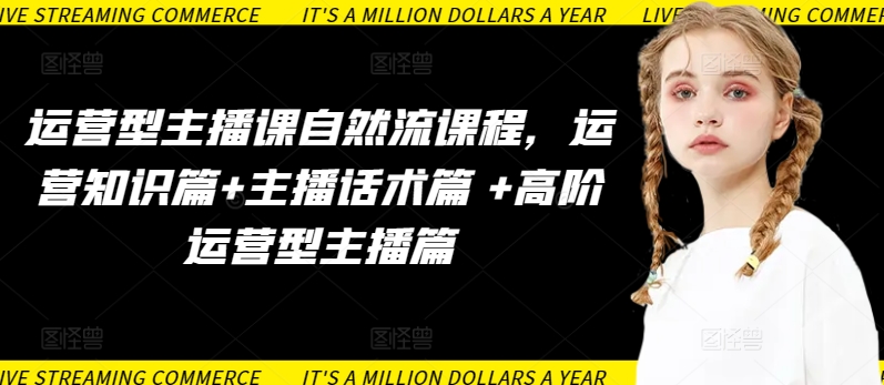 运营型主播课自然流课程，运营知识篇+主播话术篇 +高阶运营型主播篇-搞钱基地