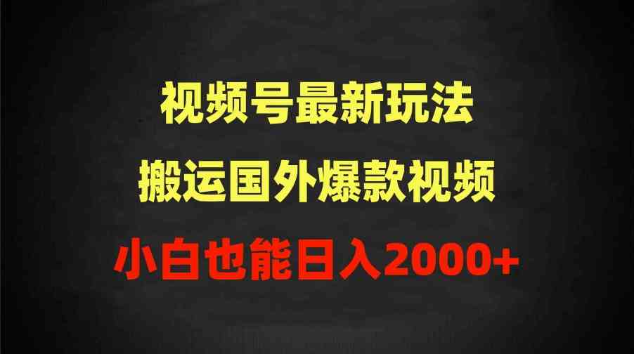 （9796期）2024视频号最新玩法，搬运国外爆款视频，100%过原创，小白也能日入2000+-搞钱基地