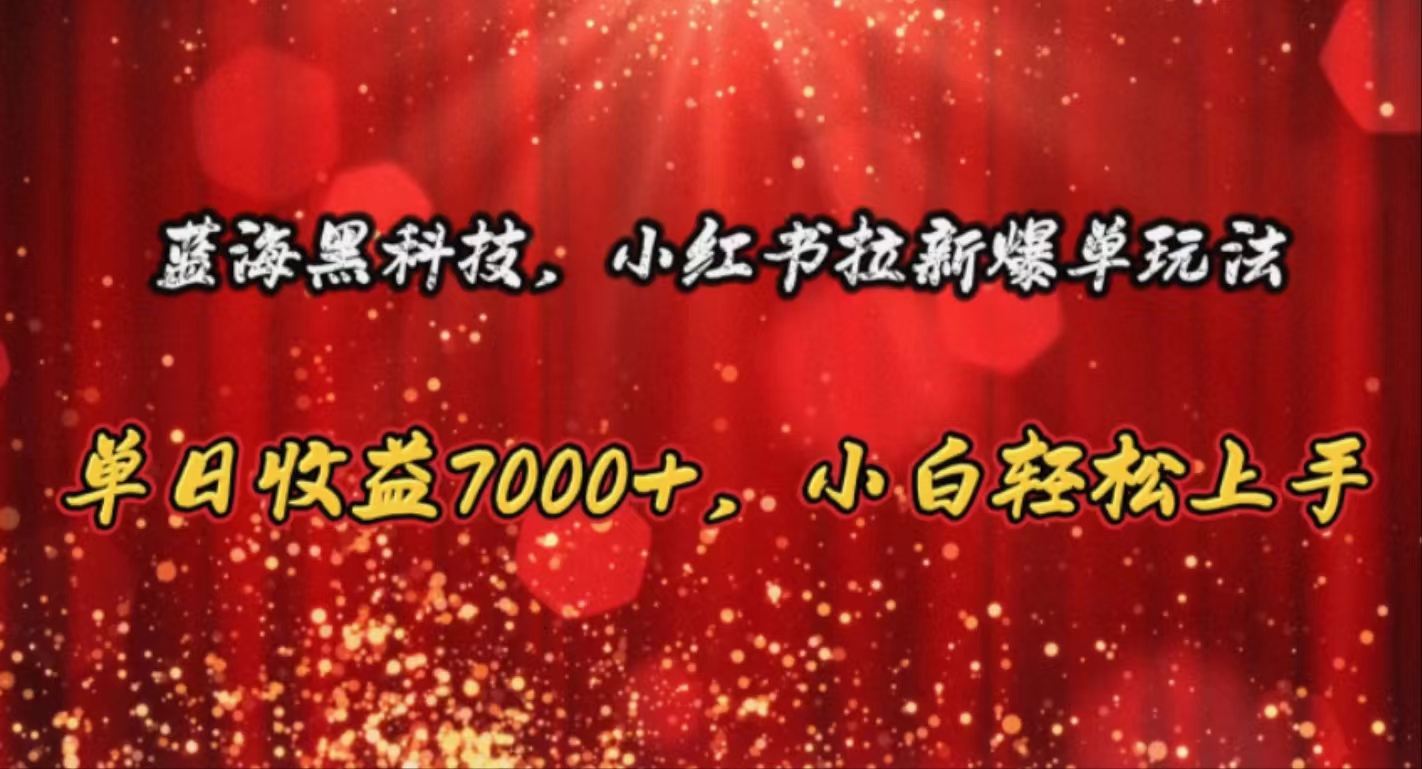 （10860期）蓝海黑科技，小红书拉新爆单玩法，单日收益7000+，小白轻松上手-搞钱基地