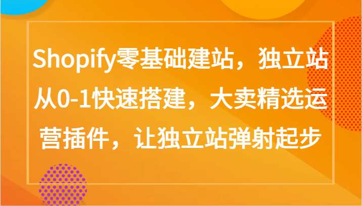Shopify零基础建站，独立站从0-1快速搭建，大卖精选运营插件，让独立站弹射起步-搞钱基地