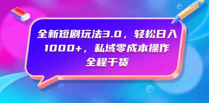 （9794期）全新短剧玩法3.0，轻松日入1000+，私域零成本操作，全程干货-搞钱基地