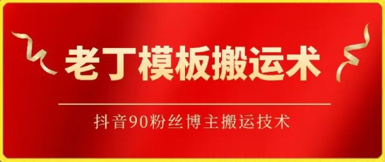 老丁模板搬运术：抖音90万粉丝博主搬运技术-搞钱基地