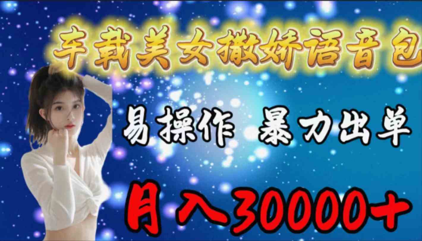 （9710期）车载女生撒娇语音包，易操作，暴力出单，月入30000+-搞钱基地
