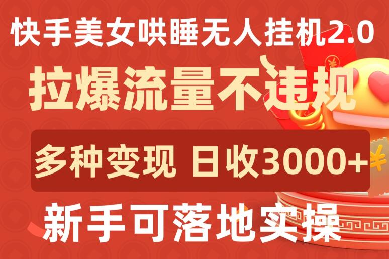 快手美女哄睡无人挂机2.0.拉爆流量不违规，多种变现途径，日收3000+，新手可落地实操-搞钱基地
