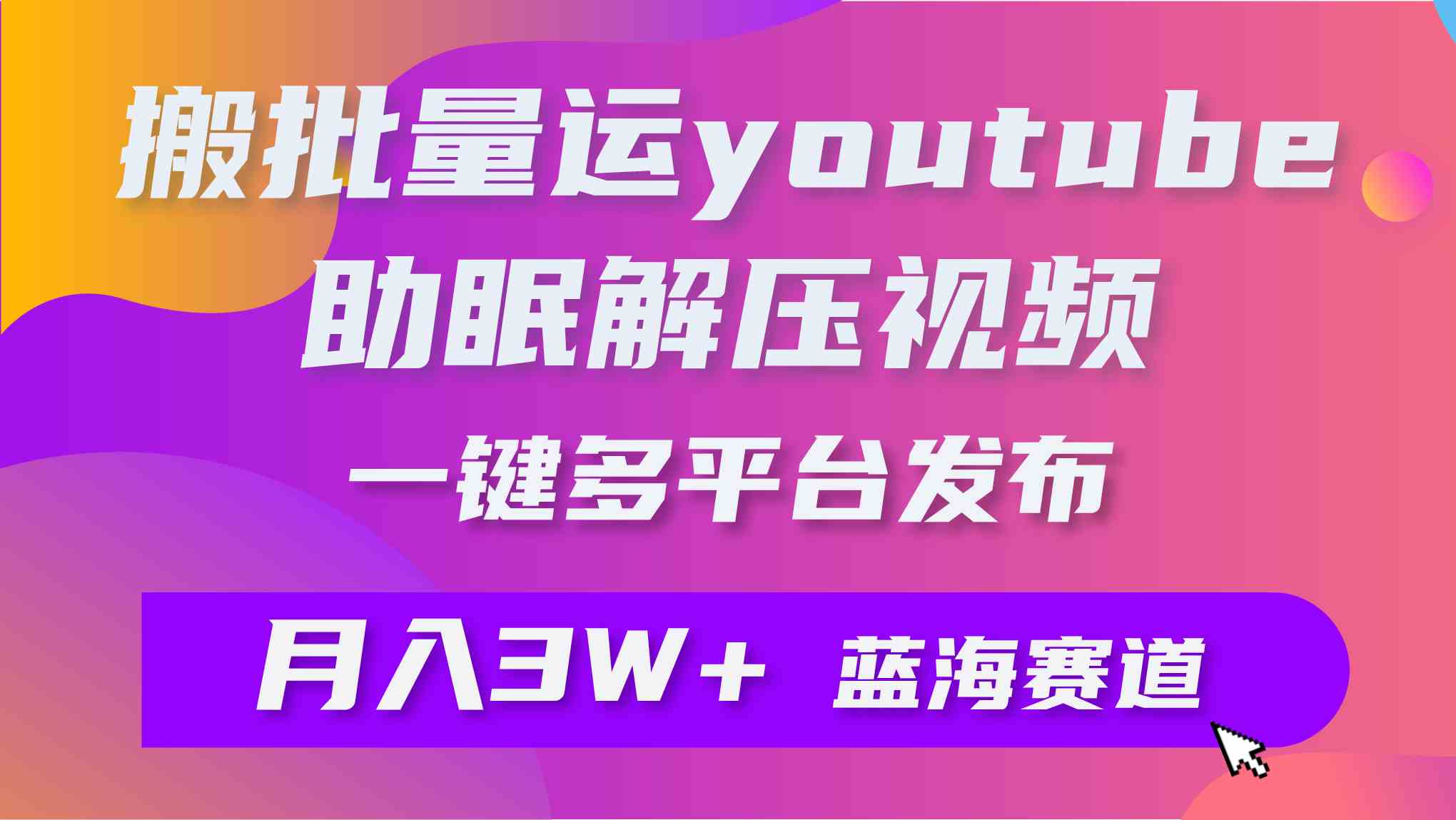 （9727期）批量搬运YouTube解压助眠视频 一键多平台发布 月入2W+-搞钱基地