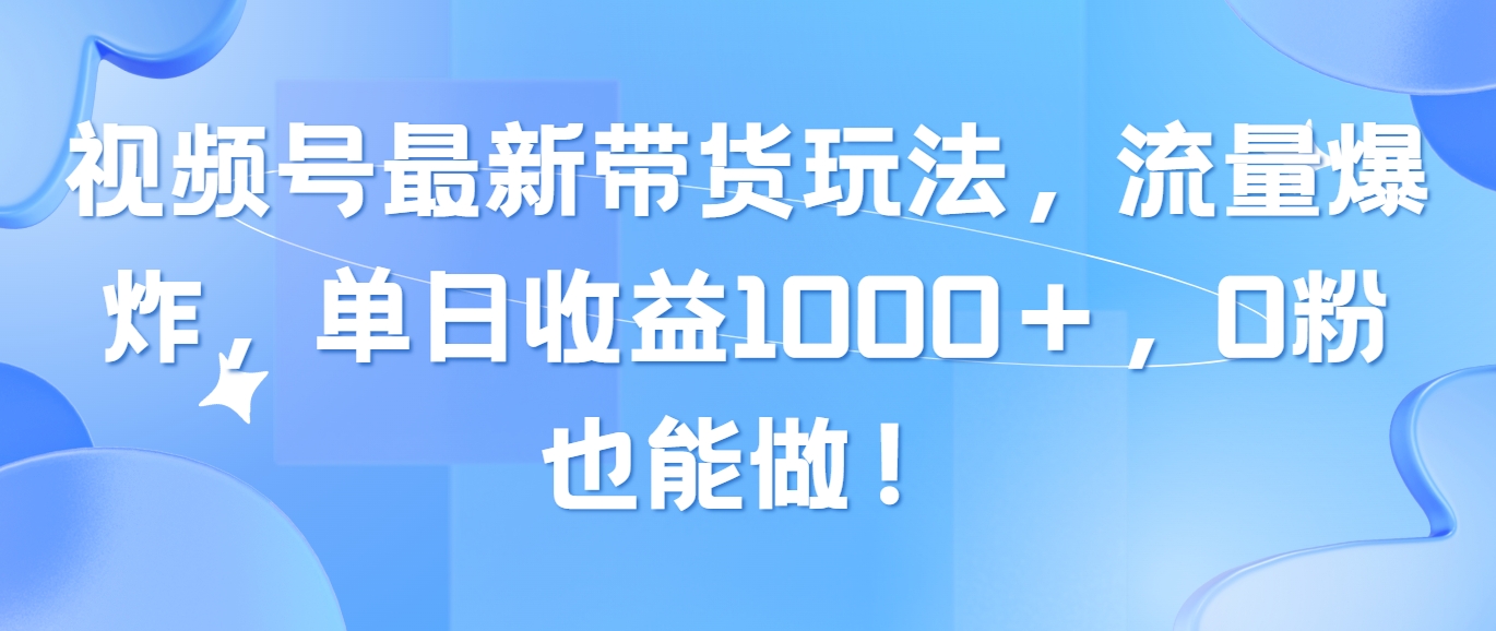 （10858期）视频号最新带货玩法，流量爆炸，单日收益1000＋，0粉也能做！-搞钱基地