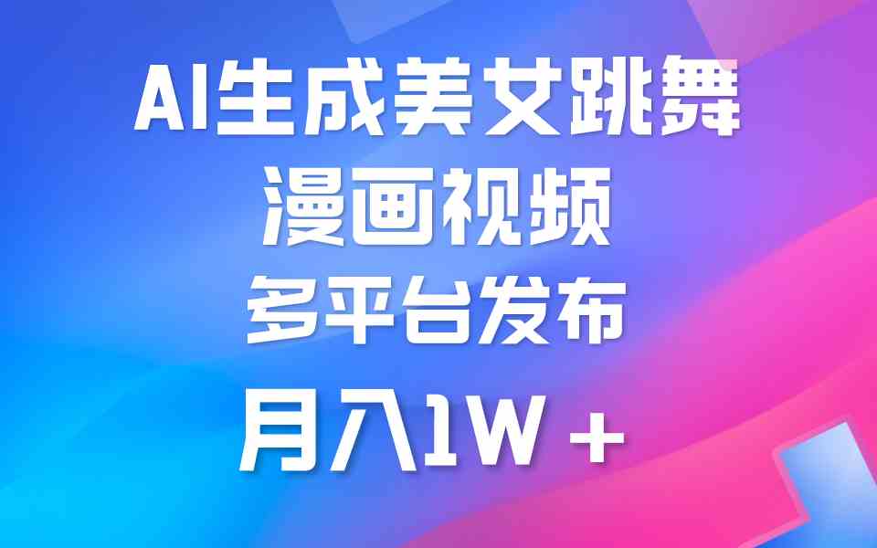 （9789期）利用AI把美女跳舞视频制作漫画，纯原创，不违规。月入1W+-搞钱基地