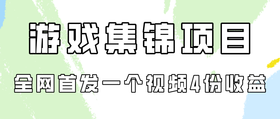 游戏集锦项目拆解，全网首发一个视频变现四份收益-搞钱基地