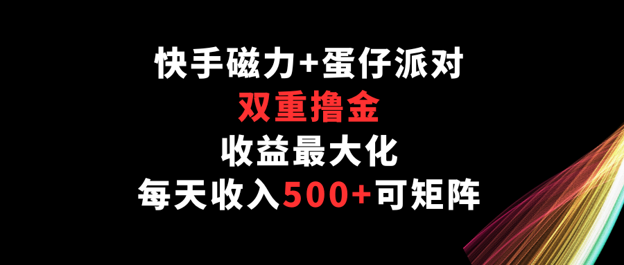 快手磁力+蛋仔派对，双重撸金，收益最大化，每天收入500+，可矩阵-搞钱基地