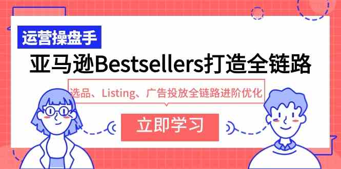 （9801期）亚马逊Bestsellers打造全链路，选品、Listing、广告投放全链路进阶优化-搞钱基地