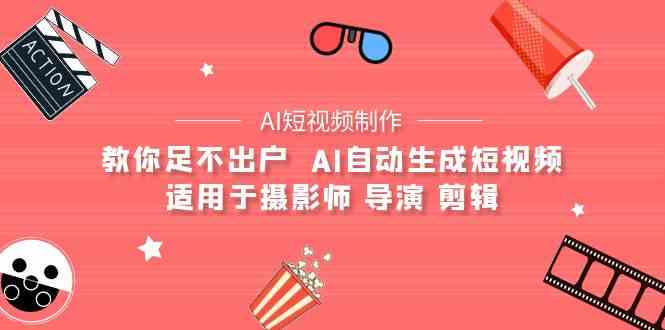 （9722期）【AI短视频制作】教你足不出户  AI自动生成短视频 适用于摄影师 导演 剪辑-搞钱基地