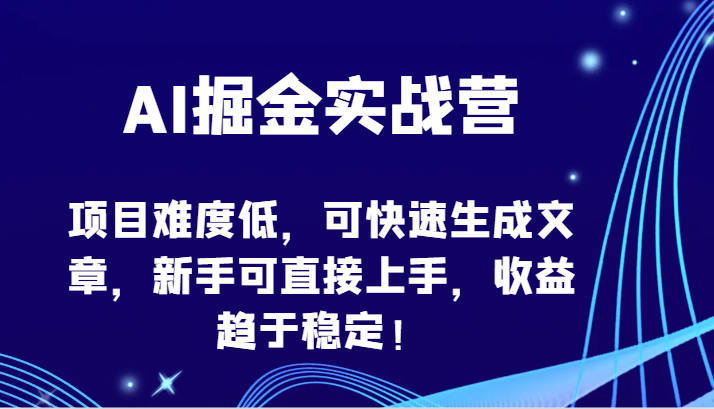 AI掘金实战营-项目难度低，可快速生成文章，新手可直接上手，收益趋于稳定！-搞钱基地