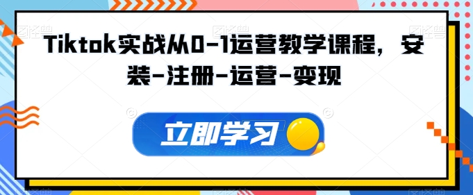 Tiktok实战从0-1运营教学课程，安装-注册-运营-变现-搞钱基地