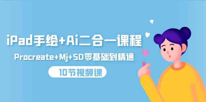 （9720期）iPad手绘+Ai二合一课程，Procreate+Mj+SD零基础到精通（10节视频课）-搞钱基地