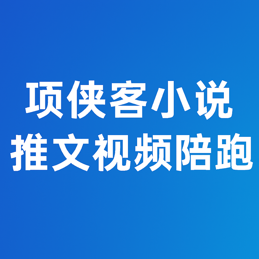 📚 项侠客小说推文陪跑项目-搞钱基地
