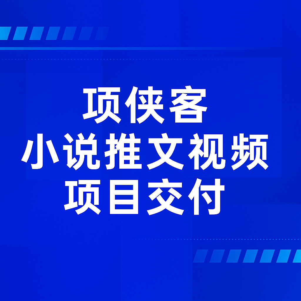 📚 项侠客小说推文视频项目交付-搞钱基地