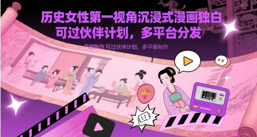 历史女性第一视角沉浸式漫画独白解说视频制作，可过伙伴计划，多平台分发-搞钱基地