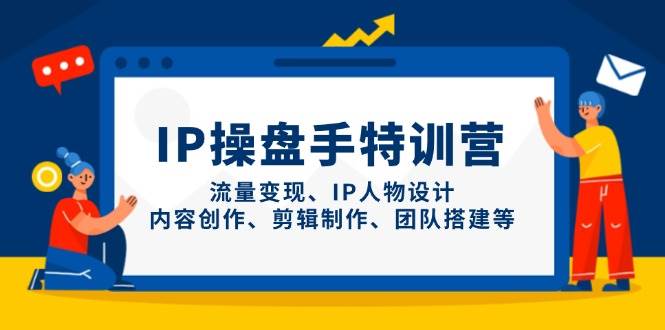 IP流量操盘手线上训练营，流量变现、IP人物设计、内容创作、剪辑、团队搭建等(更新)-搞钱基地