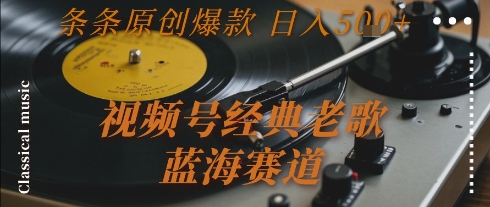 视频号经典老歌，蓝海赛道，日入5张+ 条条原创爆款【揭秘】-搞钱基地