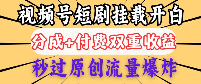 2025视频号短剧内测挂载开白权限，分成+付费双重收益，秒过原创流量爆炸，小白有手就会-搞钱基地