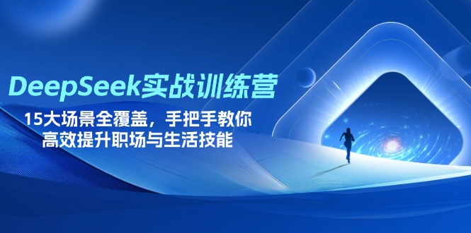 DeepSeek实战训练营，15大场景全覆盖，手把手教你高效提升职场与生活技能-搞钱基地