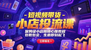 短视频带货-小店投流课，保姆级小店随心推教程，包教包会，生意即刻起飞-搞钱基地