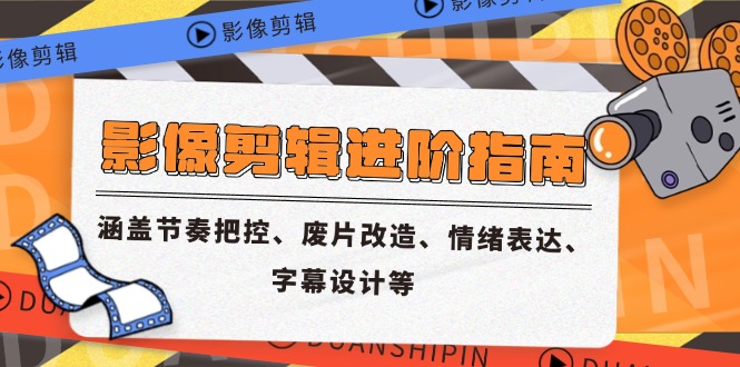 影像剪辑进阶指南，涵盖节奏把控、废片改造、情绪表达、字幕设计等-搞钱基地