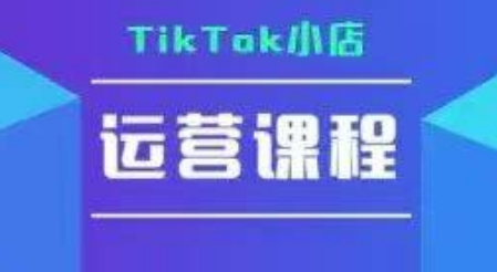 TikTok小店运营实操课，TK​小店运营实操+疑难答疑-搞钱基地