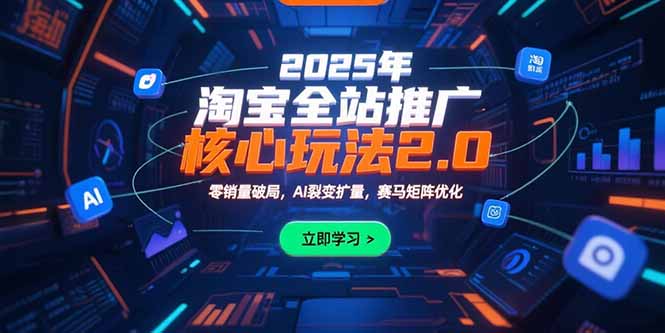 2025年淘宝全站推广核心玩法2.0：零销量破局，AI裂变扩量，赛马矩阵优化-搞钱基地