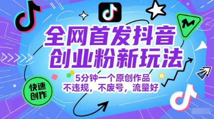 全网首发抖音创业粉新玩法，5分钟一个原创作品，不违规，不废号，流量好-搞钱基地