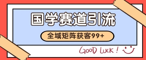 国学赛道精准拓客，自热矩阵日引99+ 获客SOP【揭秘】-搞钱基地