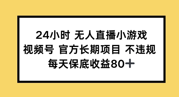 24小时无人直播小游戏，视频号官方长期项目，长期项目小白轻松可做每天保底收益80+-搞钱基地