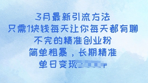 3月最新引流方法，只需1块钱每天让你每天都有聊不完的精准创业粉，简单粗暴，长期精准-搞钱基地