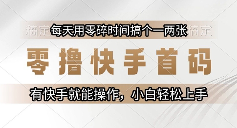 零撸快手首码，每天用零碎时间搞个一两张，有快手就能操作小白轻松上手【揭秘】-搞钱基地