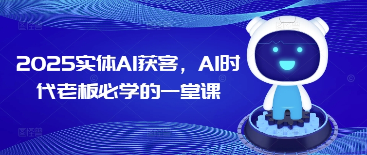 2025实体AI获客，AI时代老板必学的一堂课-搞钱基地