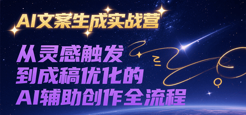 AI文案生成实战营，从灵感触发到成稿优化的AI辅助创作全流程-搞钱基地