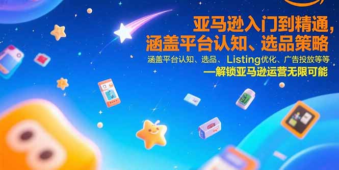 亚马逊入门到精通，涵盖平台认知、选品策略、Listing优化、广告投放/等等-搞钱基地
