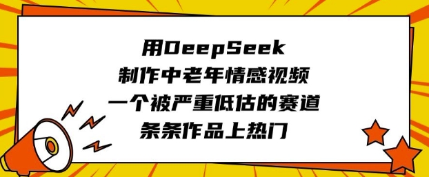 用DeepSeek制作中老年情感视频，一个被严重低估的赛道，条条作品上热门-搞钱基地