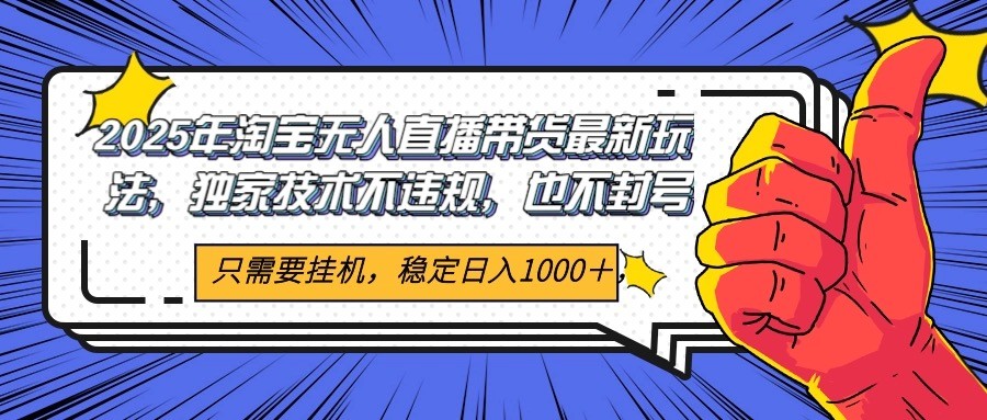2025年淘宝无人直播带货 独家核心技术，不违规不封号，当天开播见收益1000+-搞钱基地