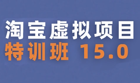 淘宝虚拟项目特训班15.0(更新2025)，适合新手或兼职操作，实现稳定收益-搞钱基地